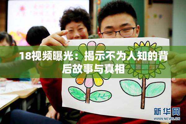 18视频曝光：揭示不为人知的背后故事与真相