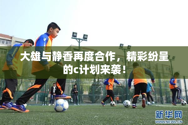 大雄与静香再度合作，精彩纷呈的c计划来袭！