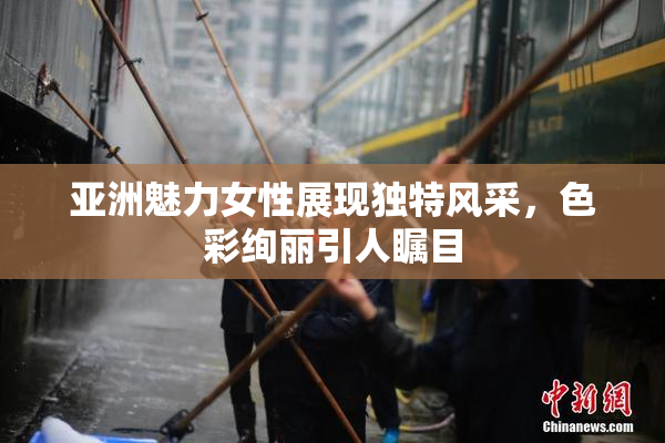 亚洲魅力女性展现独特风采，色彩绚丽引人瞩目