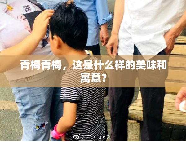 青梅青梅，这是什么样的美味和寓意？