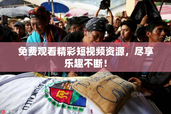 免费观看精彩短视频资源，尽享乐趣不断！