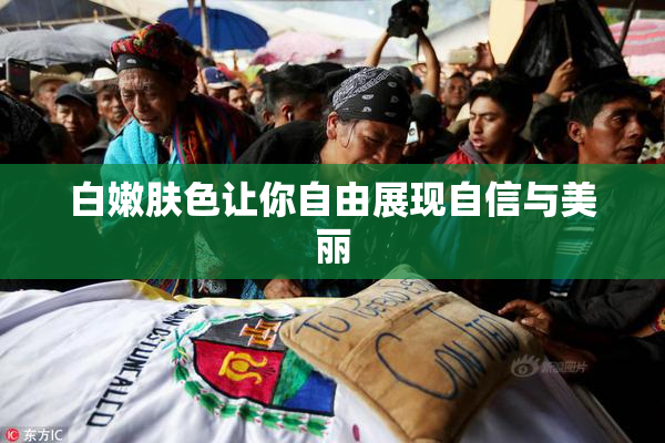 白嫩肤色让你自由展现自信与美丽