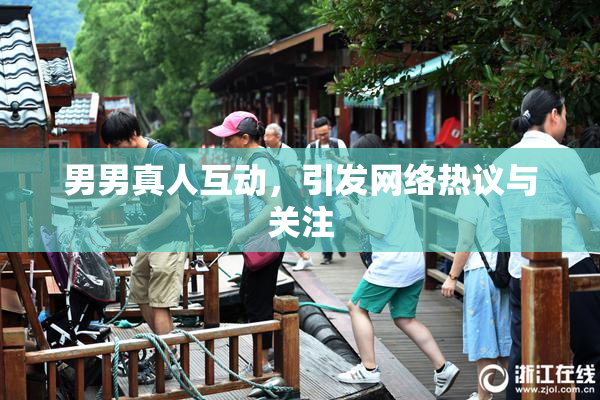 男男真人互动，引发网络热议与关注