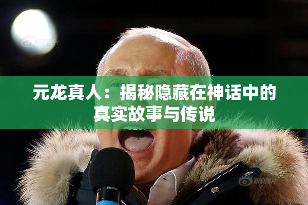 元龙真人：揭秘隐藏在神话中的真实故事与传说