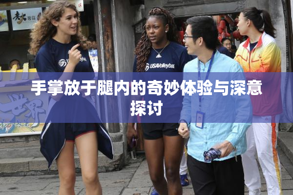 手掌放于腿内的奇妙体验与深意探讨