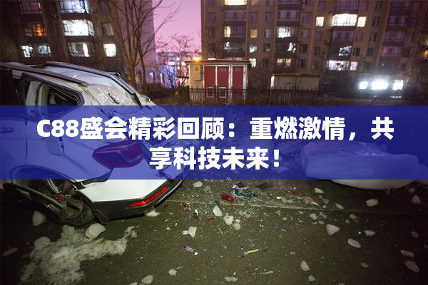 C88盛会精彩回顾：重燃激情，共享科技未来！