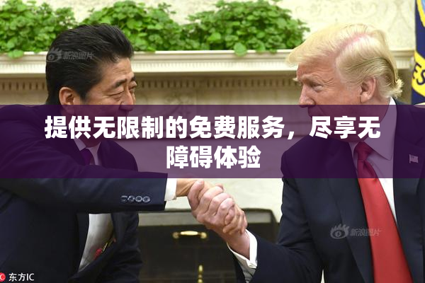 提供无限制的免费服务，尽享无障碍体验