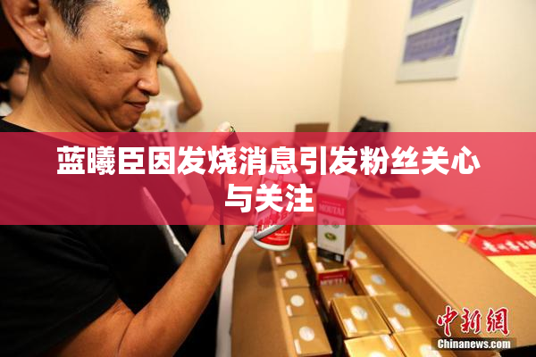 蓝曦臣因发烧消息引发粉丝关心与关注