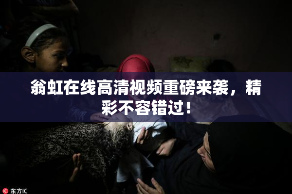 翁虹在线高清视频重磅来袭，精彩不容错过！