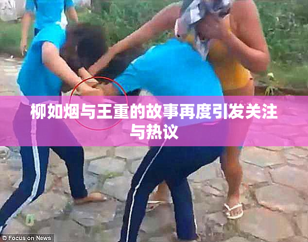 柳如烟与王重的故事再度引发关注与热议