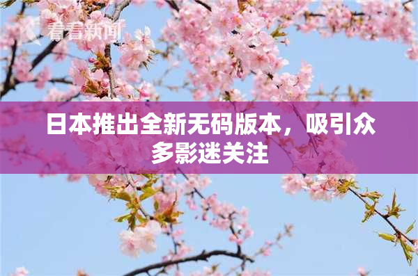 日本推出全新无码版本，吸引众多影迷关注