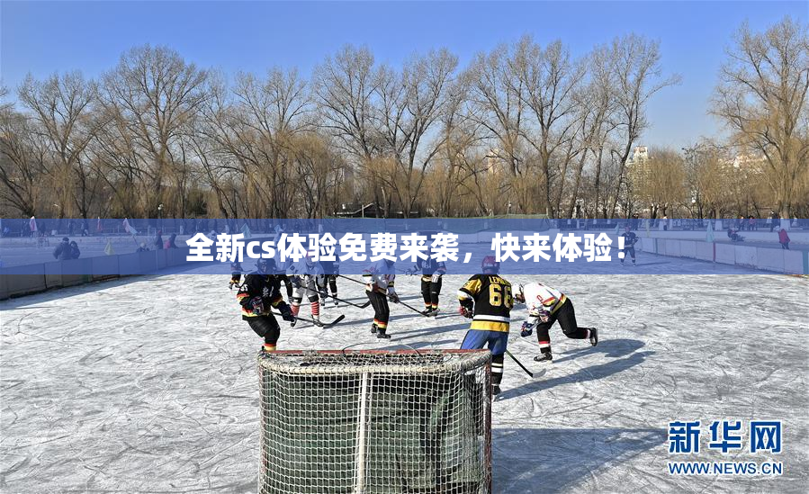 全新cs体验免费来袭，快来体验！