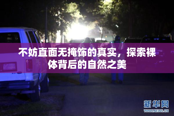 不妨直面无掩饰的真实，探索裸体背后的自然之美