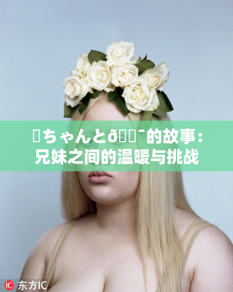 姉ちゃんと🔯的故事：兄妹之间的温暖与挑战