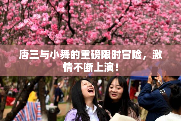 唐三与小舞的重磅限时冒险，激情不断上演！