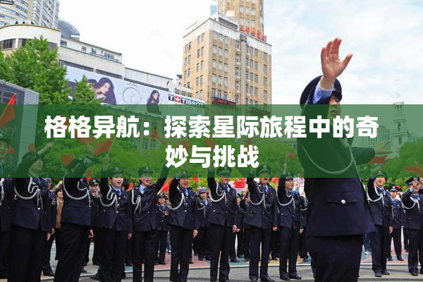 格格异航：探索星际旅程中的奇妙与挑战