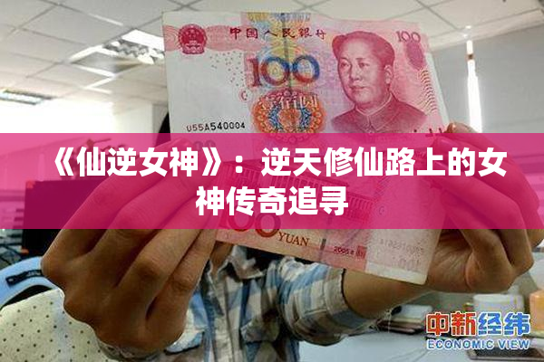 《仙逆女神》：逆天修仙路上的女神传奇追寻