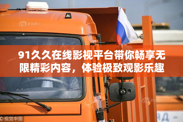 91久久在线影视平台带你畅享无限精彩内容，体验极致观影乐趣！