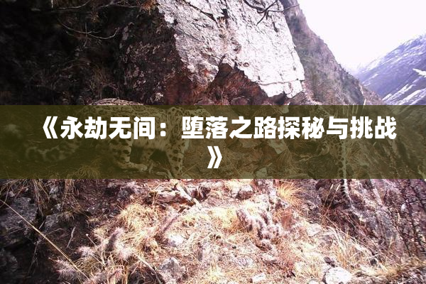 《永劫无间：堕落之路探秘与挑战》