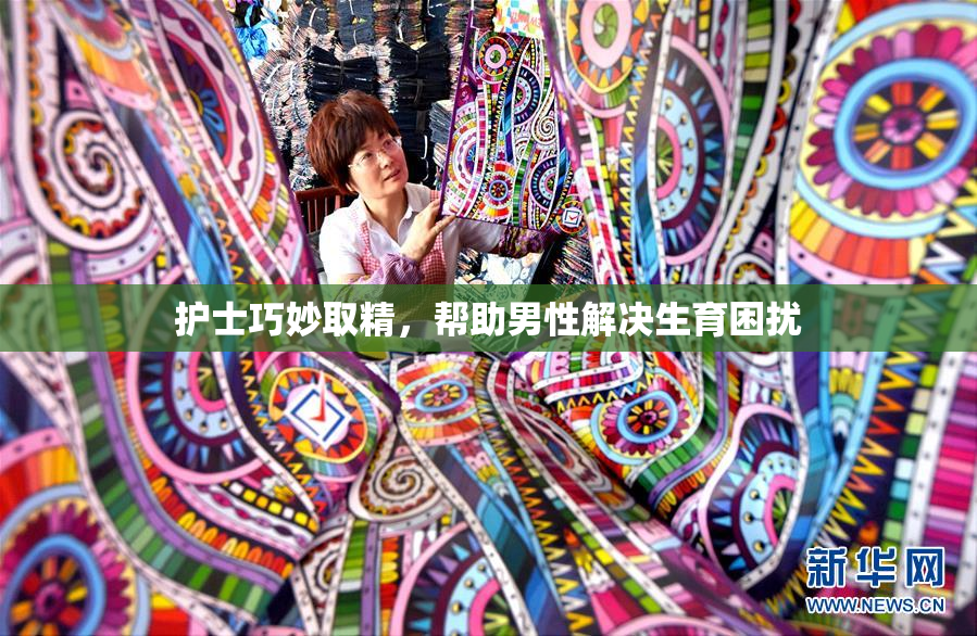 护士巧妙取精，帮助男性解决生育困扰