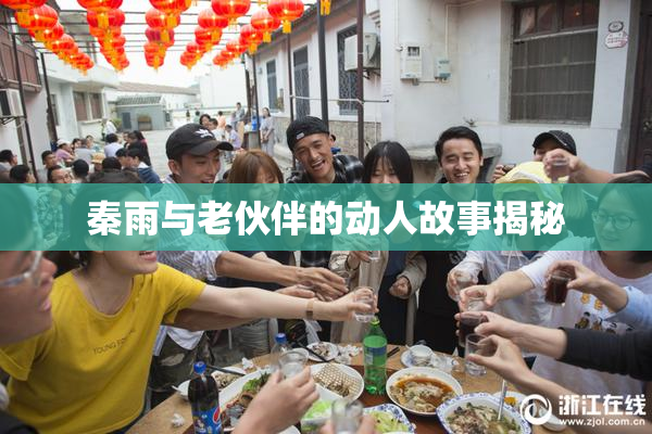 秦雨与老伙伴的动人故事揭秘