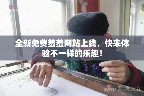 全新免费羞羞网站上线，快来体验不一样的乐趣！