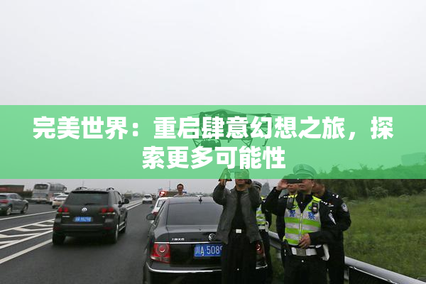 完美世界：重启肆意幻想之旅，探索更多可能性