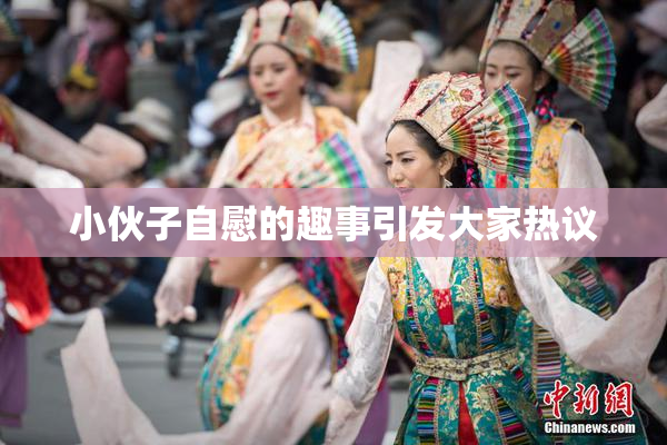 小伙子自慰的趣事引发大家热议