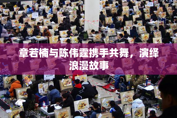 章若楠与陈伟霆携手共舞，演绎浪漫故事