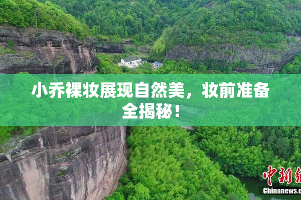 小乔裸妆展现自然美，妆前准备全揭秘！