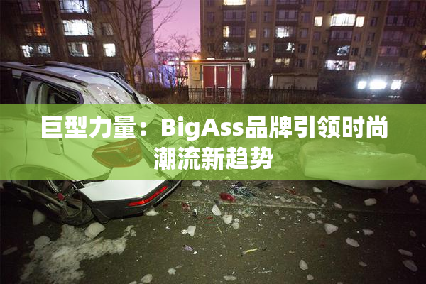 巨型力量：BigAss品牌引领时尚潮流新趋势