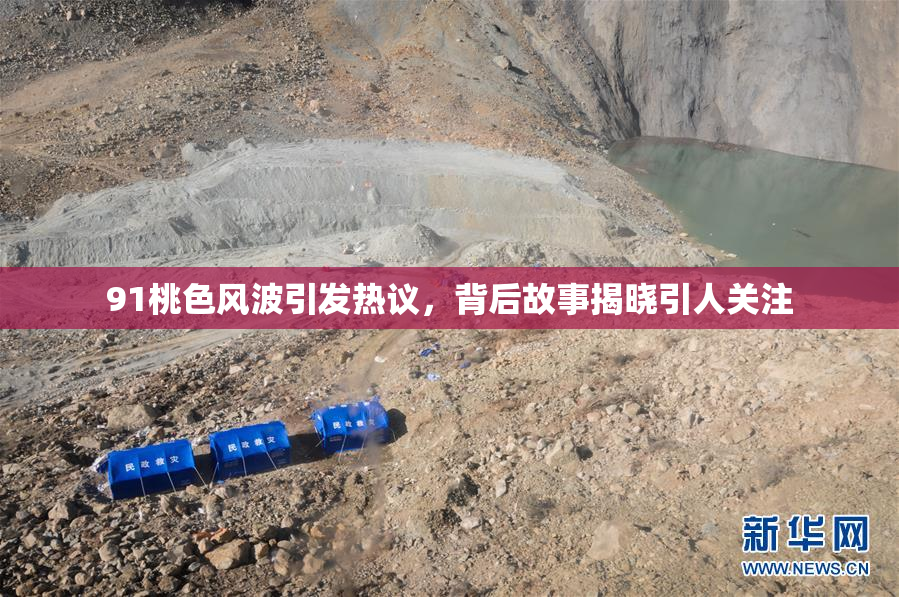 91桃色风波引发热议，背后故事揭晓引人关注