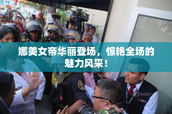 娜美女帝华丽登场，惊艳全场的魅力风采！