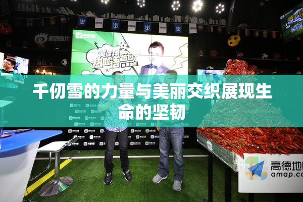 千仞雪的力量与美丽交织展现生命的坚韧