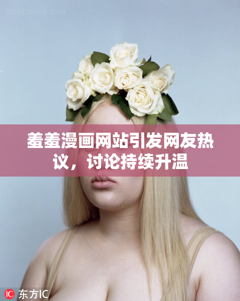 羞羞漫画网站引发网友热议，讨论持续升温