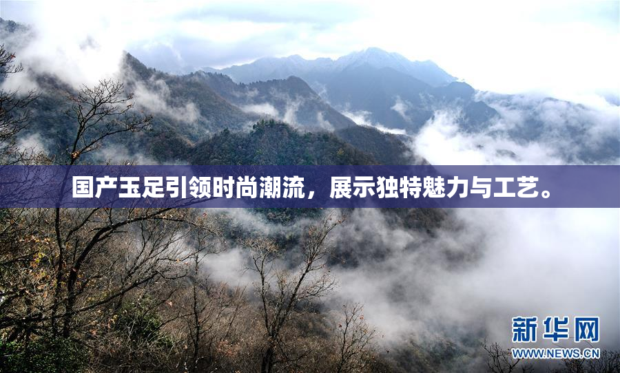 国产玉足引领时尚潮流，展示独特魅力与工艺。