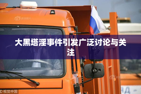 大黑塔淫事件引发广泛讨论与关注