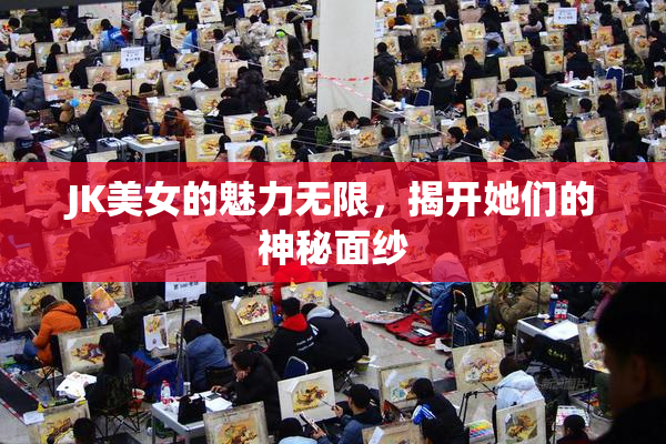 JK美女的魅力无限，揭开她们的神秘面纱