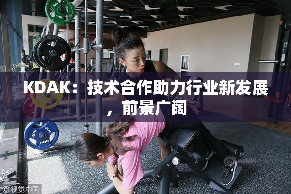 KDAK：技术合作助力行业新发展，前景广阔