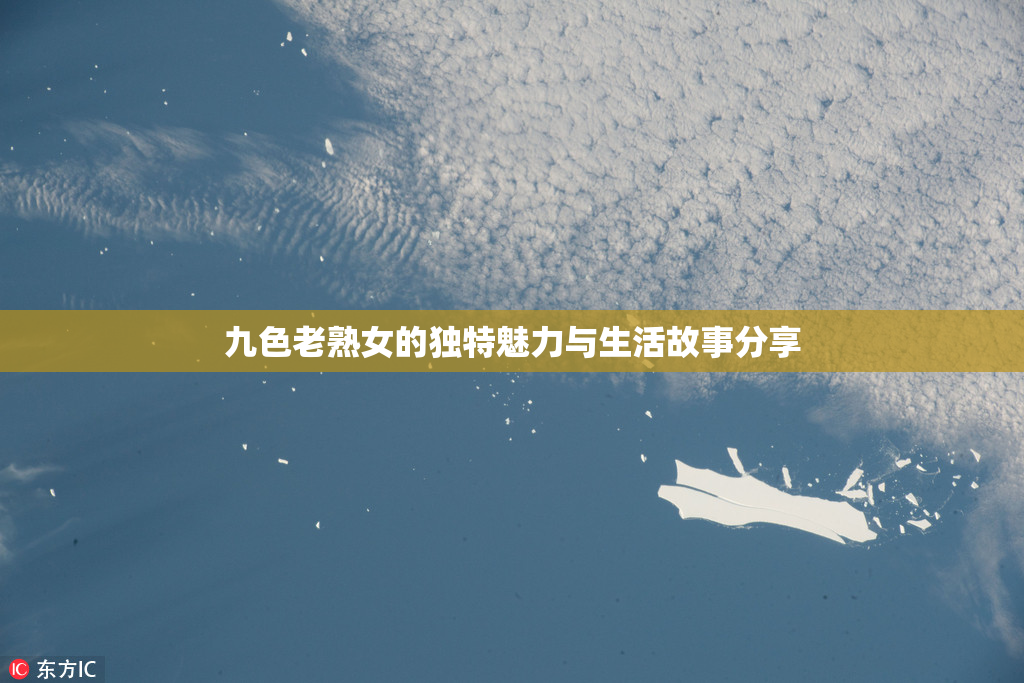 九色老熟女的独特魅力与生活故事分享