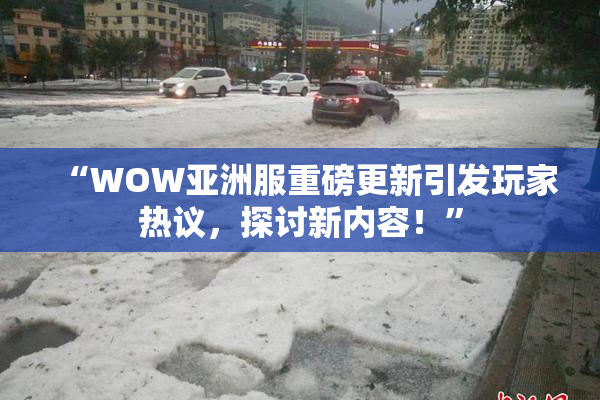 “WOW亚洲服重磅更新引发玩家热议，探讨新内容！”