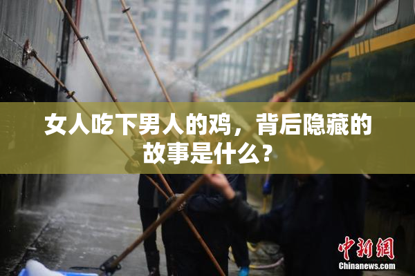 女人吃下男人的鸡，背后隐藏的故事是什么？