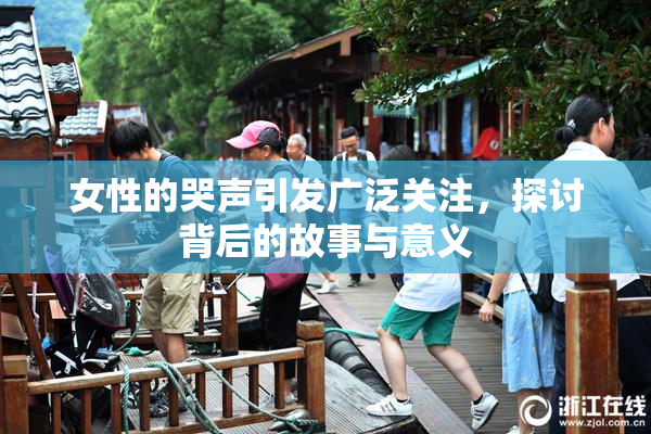 女性的哭声引发广泛关注，探讨背后的故事与意义