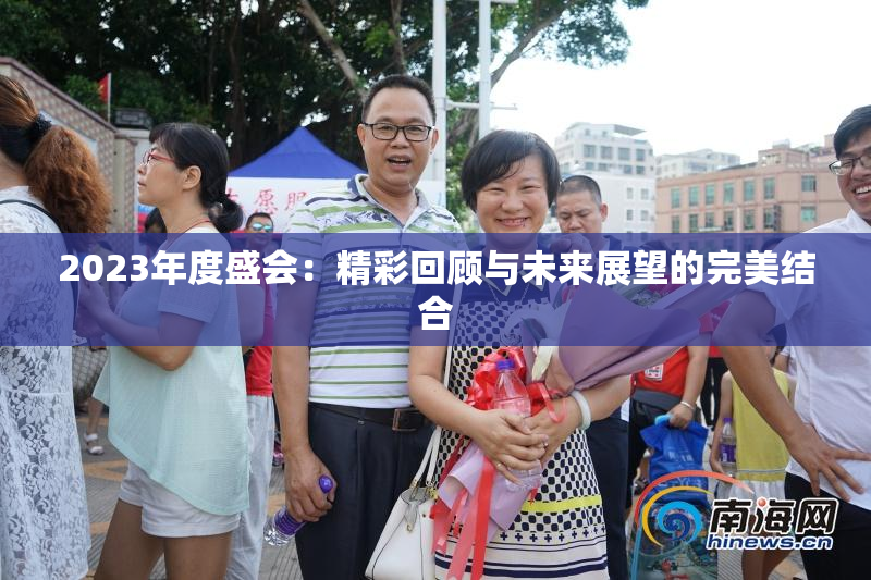 2023年度盛会：精彩回顾与未来展望的完美结合