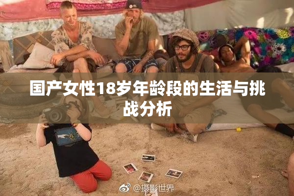 国产女性18岁年龄段的生活与挑战分析