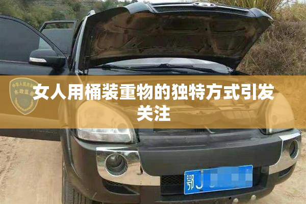 女人用桶装重物的独特方式引发关注