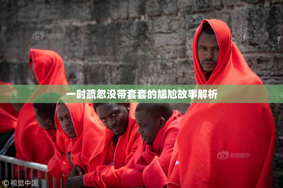 一时疏忽没带套套的尴尬故事解析