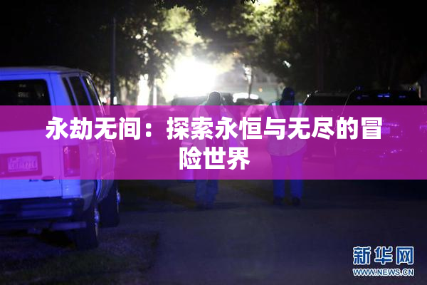 永劫无间：探索永恒与无尽的冒险世界