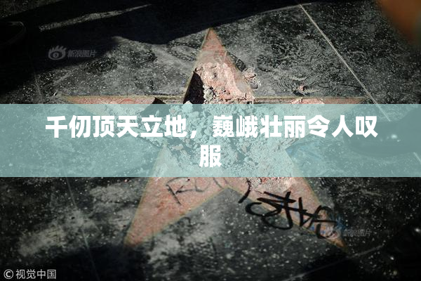 千仞顶天立地，巍峨壮丽令人叹服
