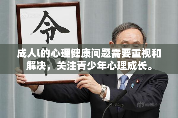 成人l的心理健康问题需要重视和解决，关注青少年心理成长。